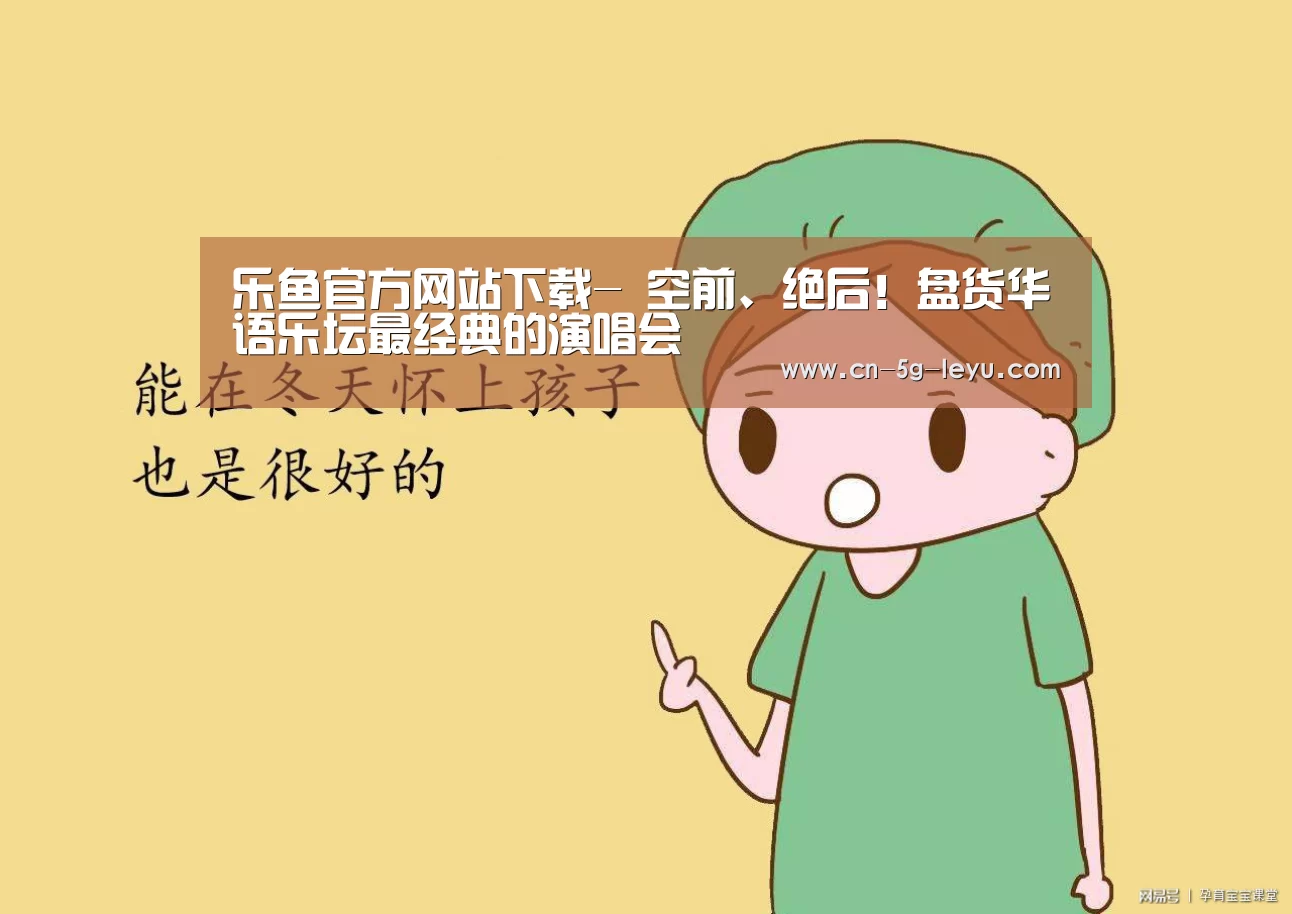 乐鱼官方网站下载-
空前、绝后!盘货华语乐坛最经典的演唱会(图3) 乐鱼官方网站下载