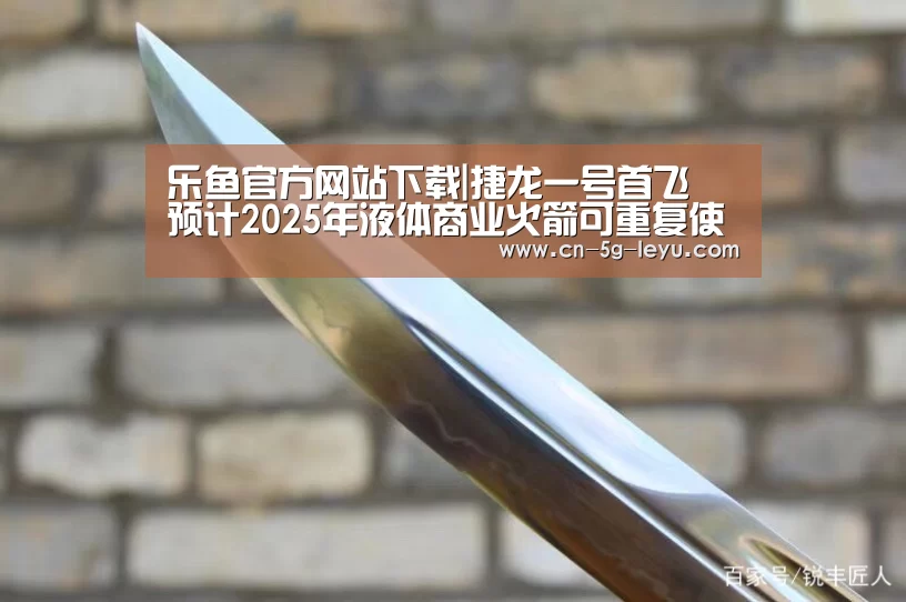 乐鱼官方网站下载|捷龙一号首飞 预计2025年液体商业火箭可重复使用(图1) 乐鱼app手机版下载