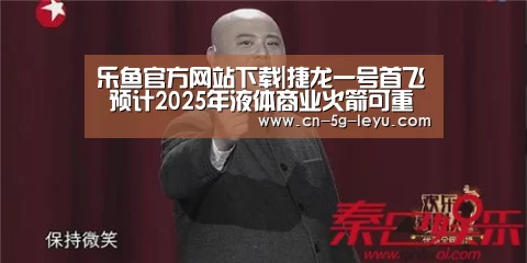 乐鱼官方网站下载|捷龙一号首飞 预计2025年液体商业火箭可重复使用(图2) 乐鱼app手机版下载